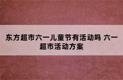 东方超市六一儿童节有活动吗 六一超市活动方案